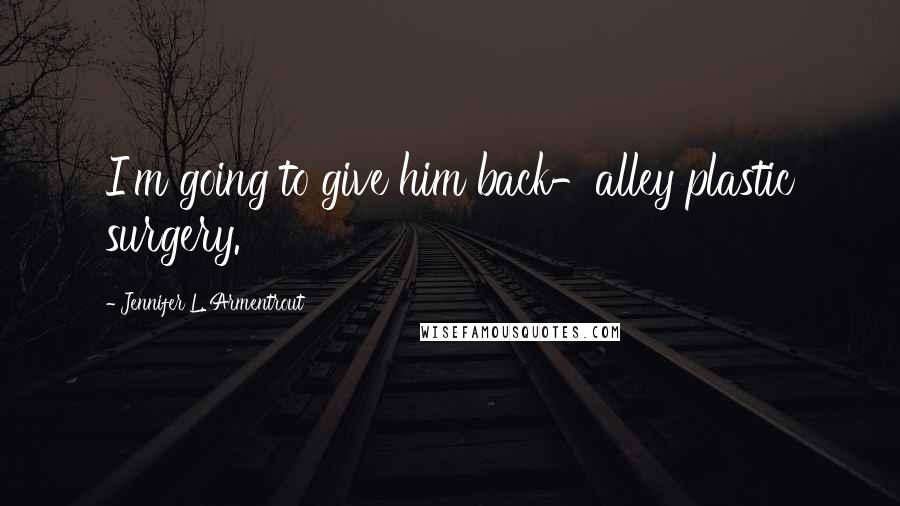 Jennifer L. Armentrout Quotes: I'm going to give him back-alley plastic surgery.