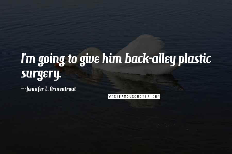 Jennifer L. Armentrout Quotes: I'm going to give him back-alley plastic surgery.