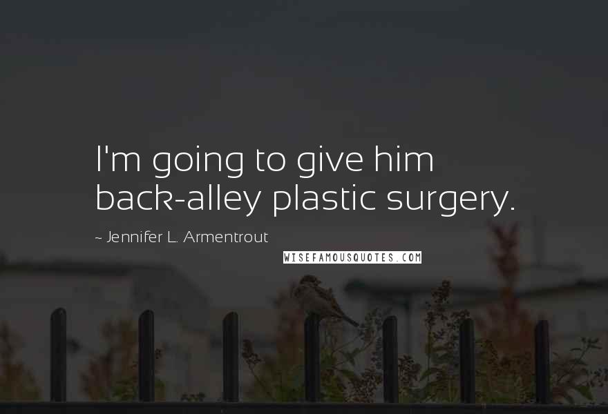 Jennifer L. Armentrout Quotes: I'm going to give him back-alley plastic surgery.