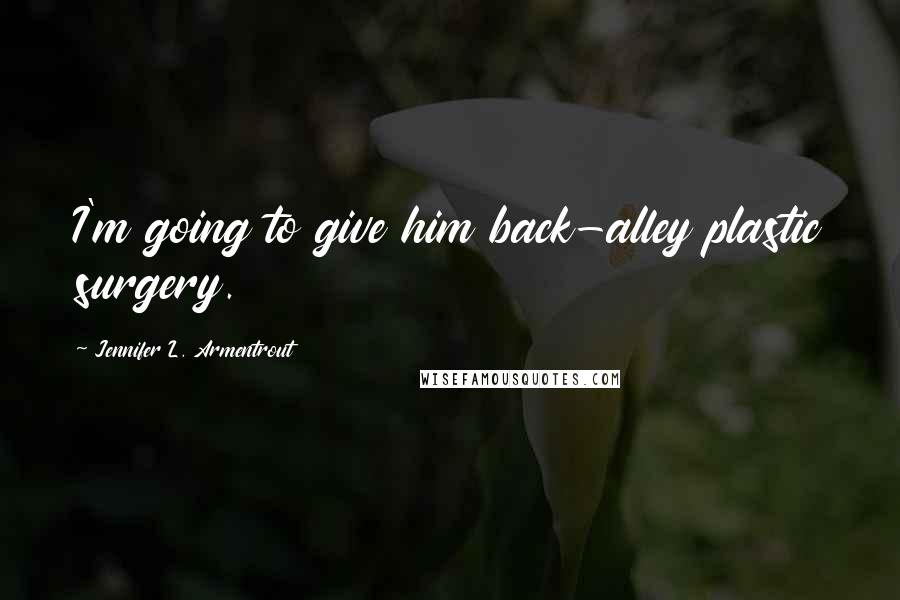 Jennifer L. Armentrout Quotes: I'm going to give him back-alley plastic surgery.