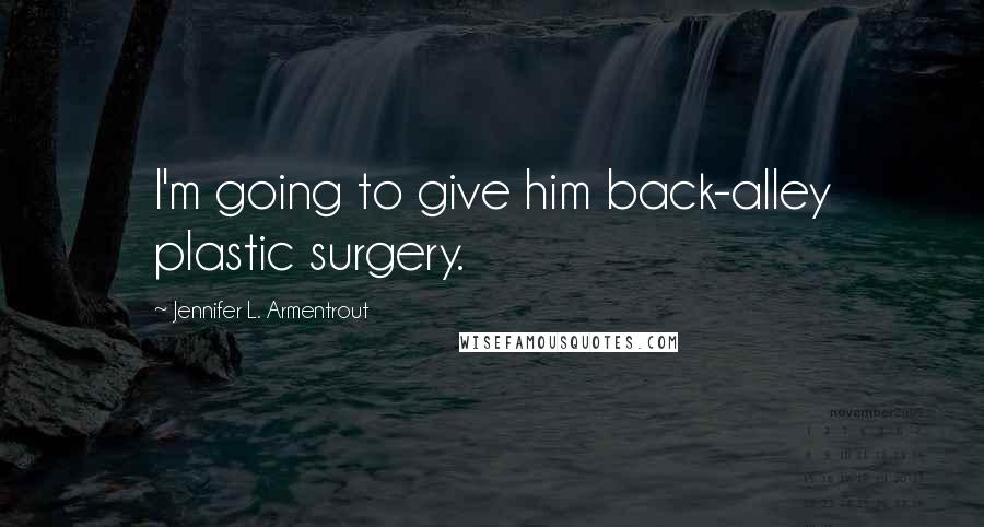 Jennifer L. Armentrout Quotes: I'm going to give him back-alley plastic surgery.