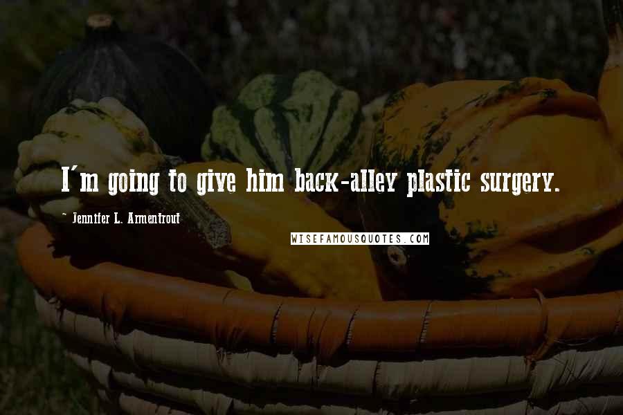 Jennifer L. Armentrout Quotes: I'm going to give him back-alley plastic surgery.