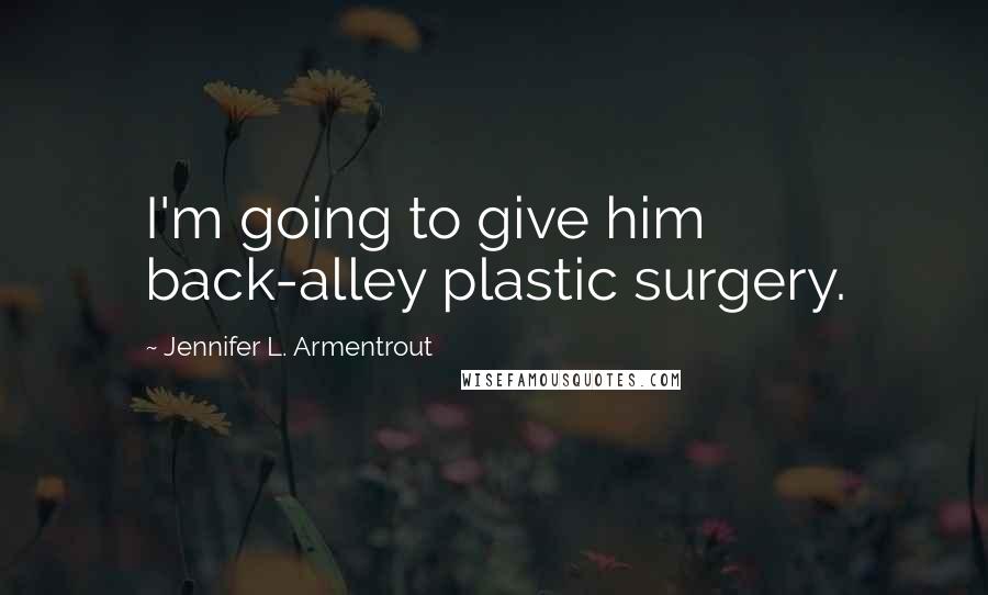 Jennifer L. Armentrout Quotes: I'm going to give him back-alley plastic surgery.