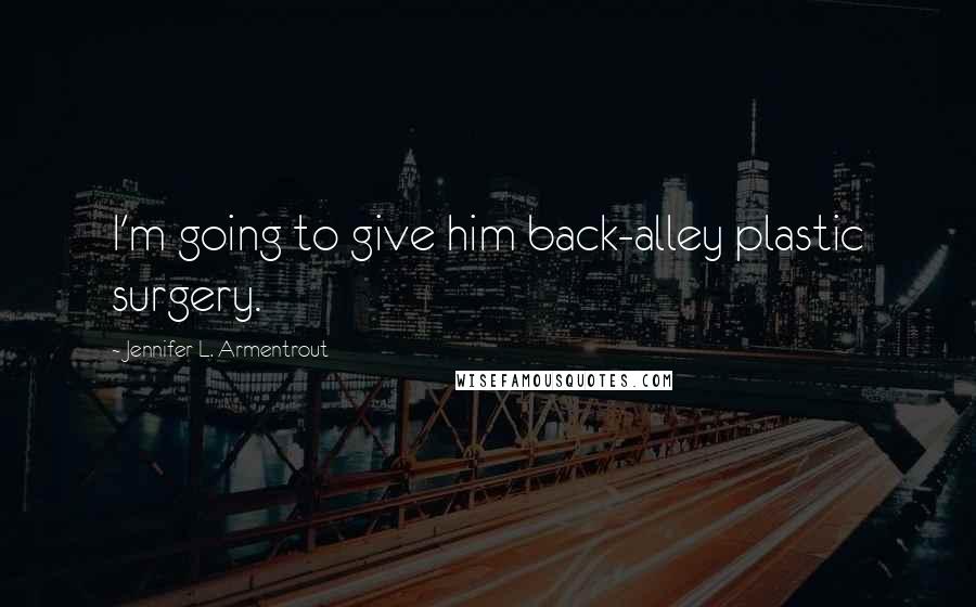 Jennifer L. Armentrout Quotes: I'm going to give him back-alley plastic surgery.