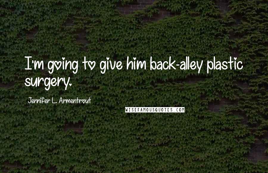 Jennifer L. Armentrout Quotes: I'm going to give him back-alley plastic surgery.