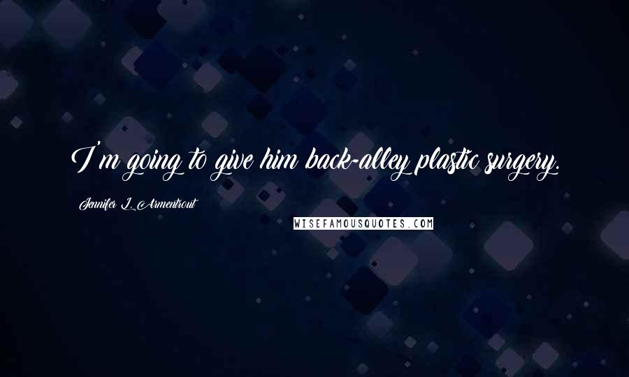 Jennifer L. Armentrout Quotes: I'm going to give him back-alley plastic surgery.