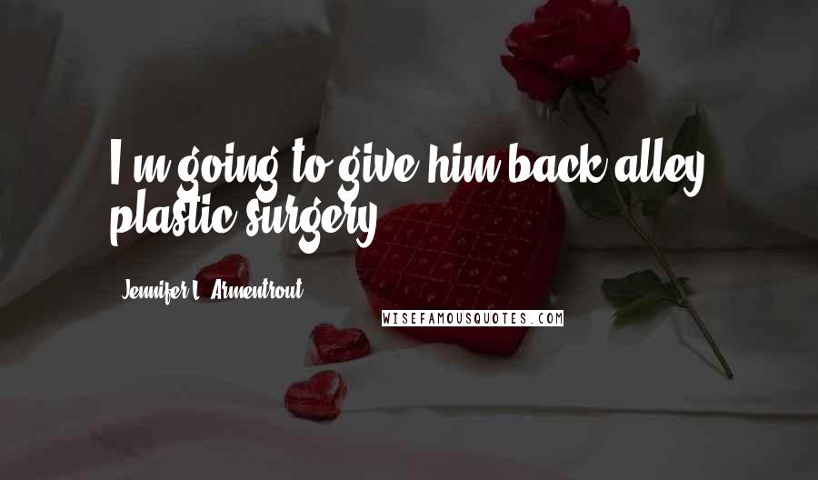 Jennifer L. Armentrout Quotes: I'm going to give him back-alley plastic surgery.