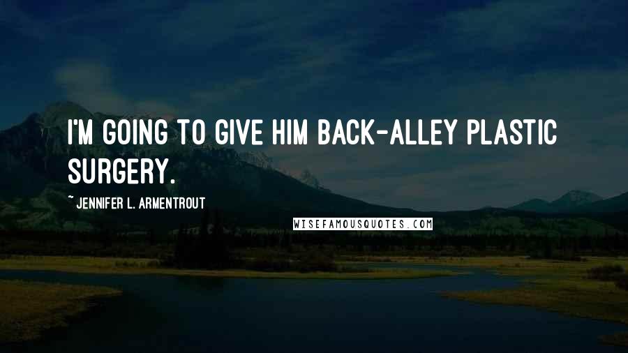 Jennifer L. Armentrout Quotes: I'm going to give him back-alley plastic surgery.