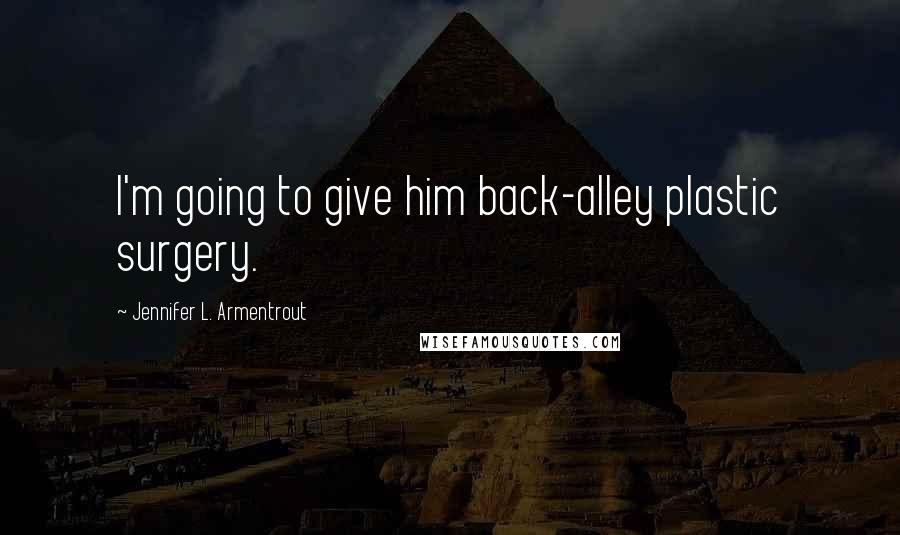 Jennifer L. Armentrout Quotes: I'm going to give him back-alley plastic surgery.
