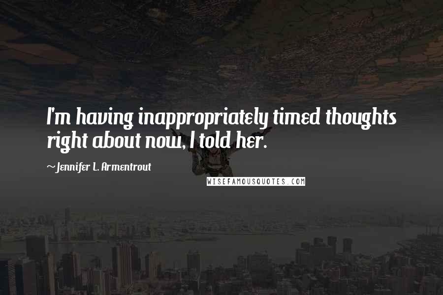 Jennifer L. Armentrout Quotes: I'm having inappropriately timed thoughts right about now, I told her.