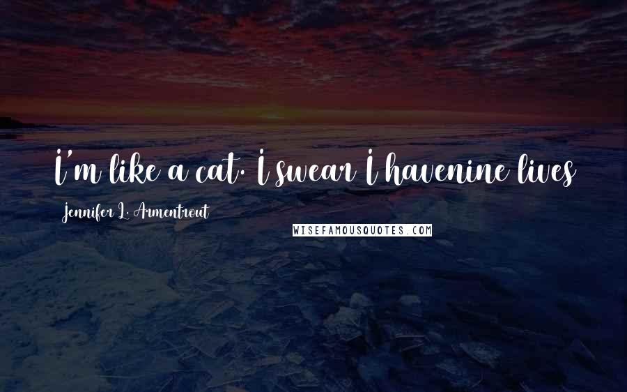 Jennifer L. Armentrout Quotes: I'm like a cat. I swear I havenine lives