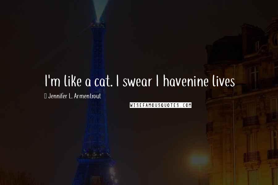 Jennifer L. Armentrout Quotes: I'm like a cat. I swear I havenine lives