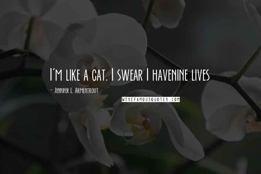 Jennifer L. Armentrout Quotes: I'm like a cat. I swear I havenine lives