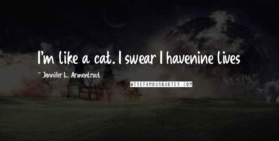 Jennifer L. Armentrout Quotes: I'm like a cat. I swear I havenine lives