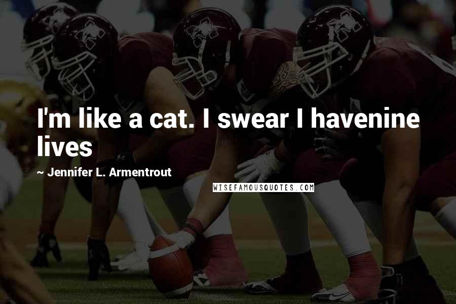 Jennifer L. Armentrout Quotes: I'm like a cat. I swear I havenine lives
