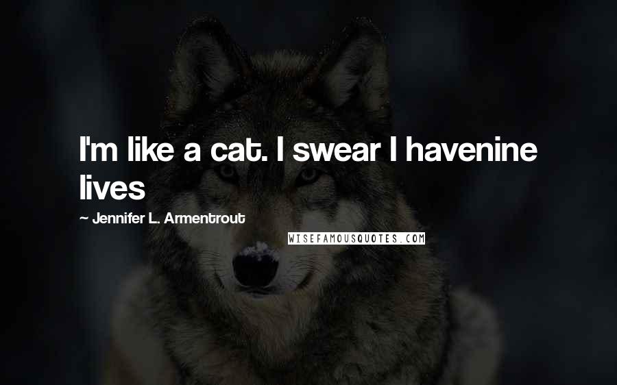 Jennifer L. Armentrout Quotes: I'm like a cat. I swear I havenine lives