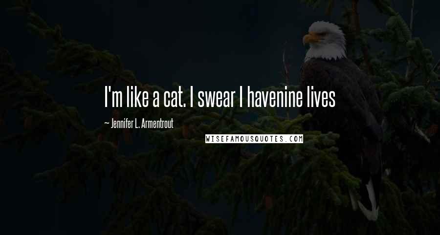 Jennifer L. Armentrout Quotes: I'm like a cat. I swear I havenine lives