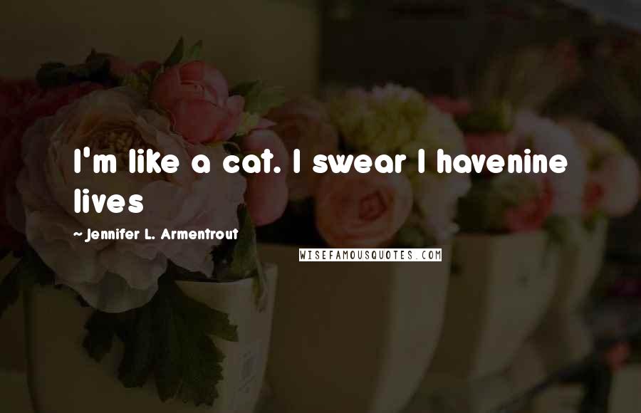 Jennifer L. Armentrout Quotes: I'm like a cat. I swear I havenine lives