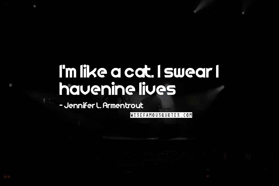 Jennifer L. Armentrout Quotes: I'm like a cat. I swear I havenine lives