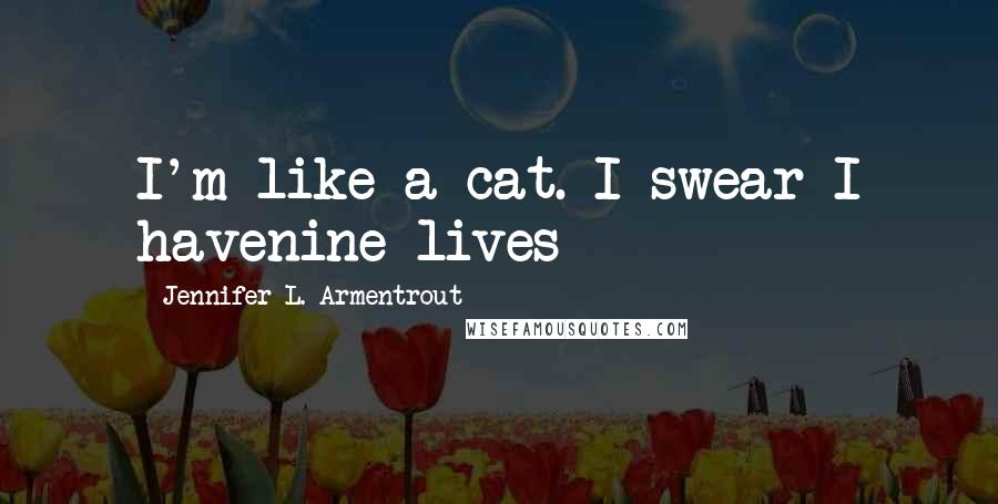 Jennifer L. Armentrout Quotes: I'm like a cat. I swear I havenine lives