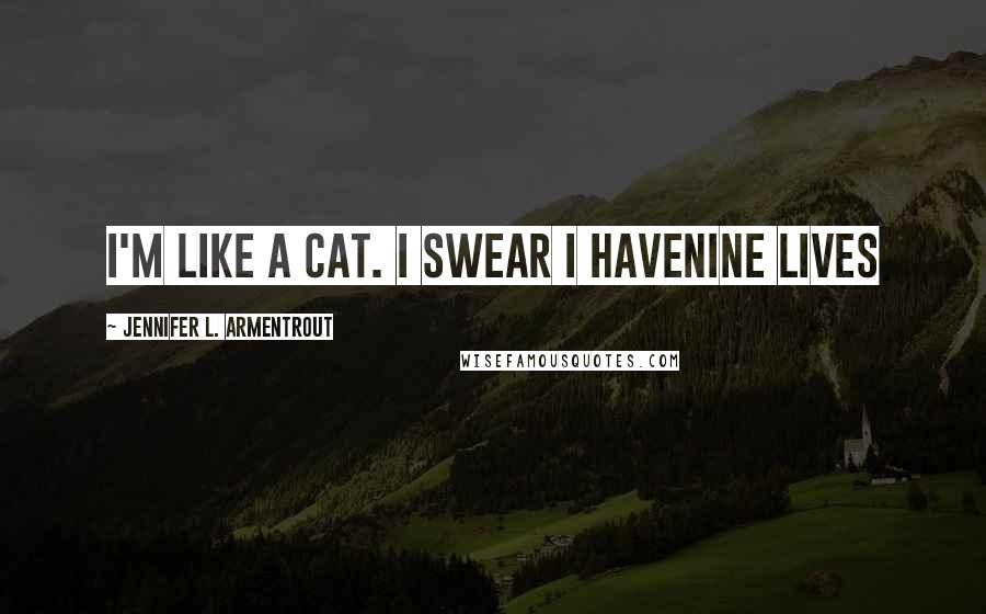 Jennifer L. Armentrout Quotes: I'm like a cat. I swear I havenine lives