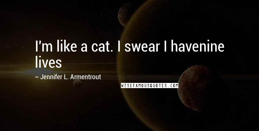 Jennifer L. Armentrout Quotes: I'm like a cat. I swear I havenine lives