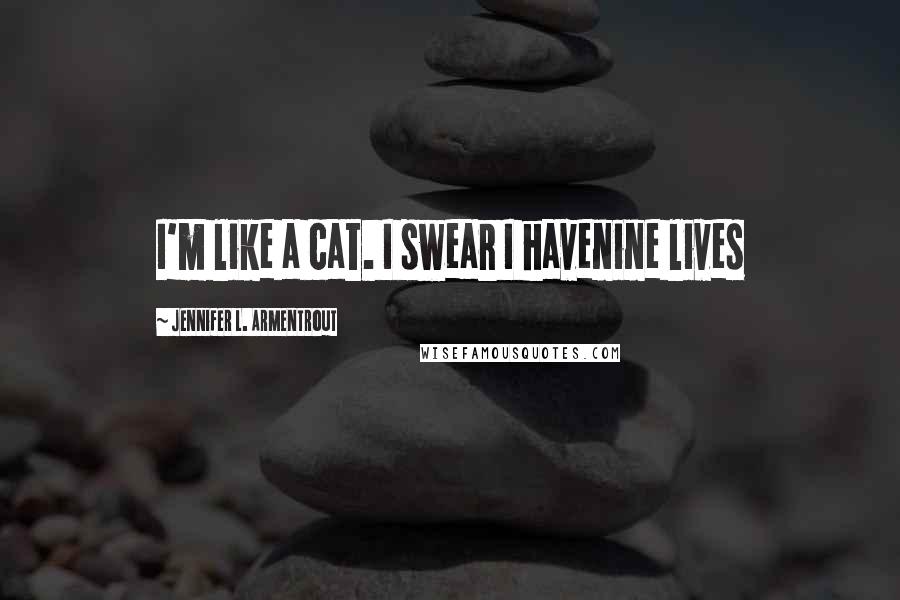 Jennifer L. Armentrout Quotes: I'm like a cat. I swear I havenine lives
