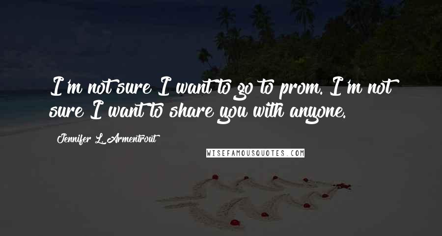 Jennifer L. Armentrout Quotes: I'm not sure I want to go to prom. I'm not sure I want to share you with anyone.