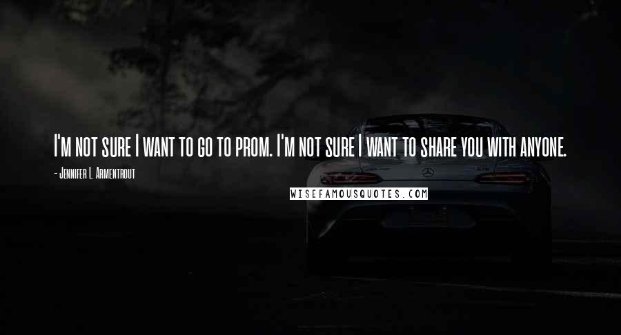 Jennifer L. Armentrout Quotes: I'm not sure I want to go to prom. I'm not sure I want to share you with anyone.