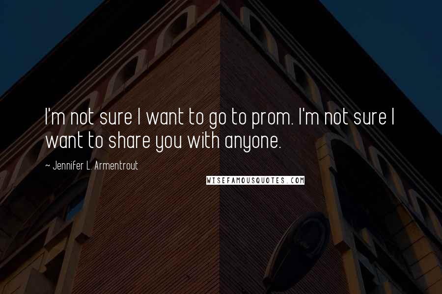 Jennifer L. Armentrout Quotes: I'm not sure I want to go to prom. I'm not sure I want to share you with anyone.