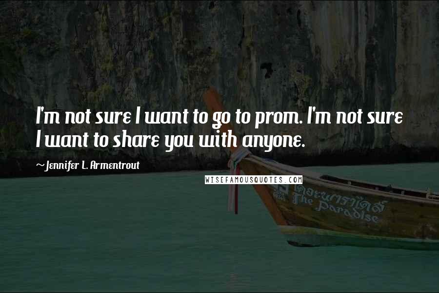 Jennifer L. Armentrout Quotes: I'm not sure I want to go to prom. I'm not sure I want to share you with anyone.