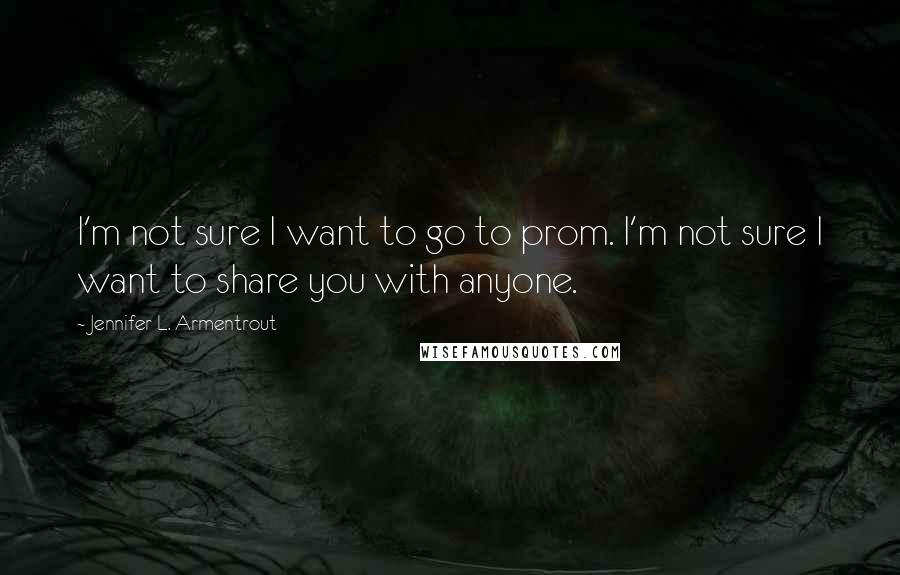 Jennifer L. Armentrout Quotes: I'm not sure I want to go to prom. I'm not sure I want to share you with anyone.