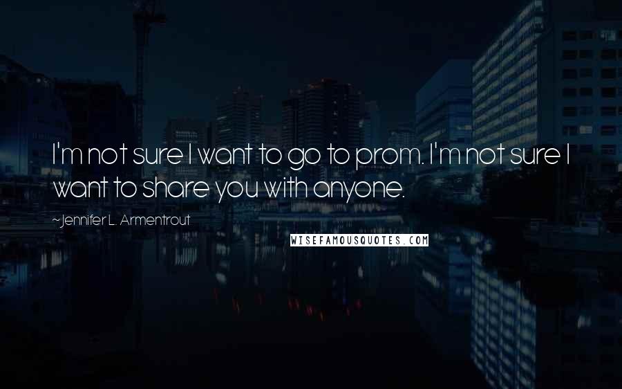 Jennifer L. Armentrout Quotes: I'm not sure I want to go to prom. I'm not sure I want to share you with anyone.
