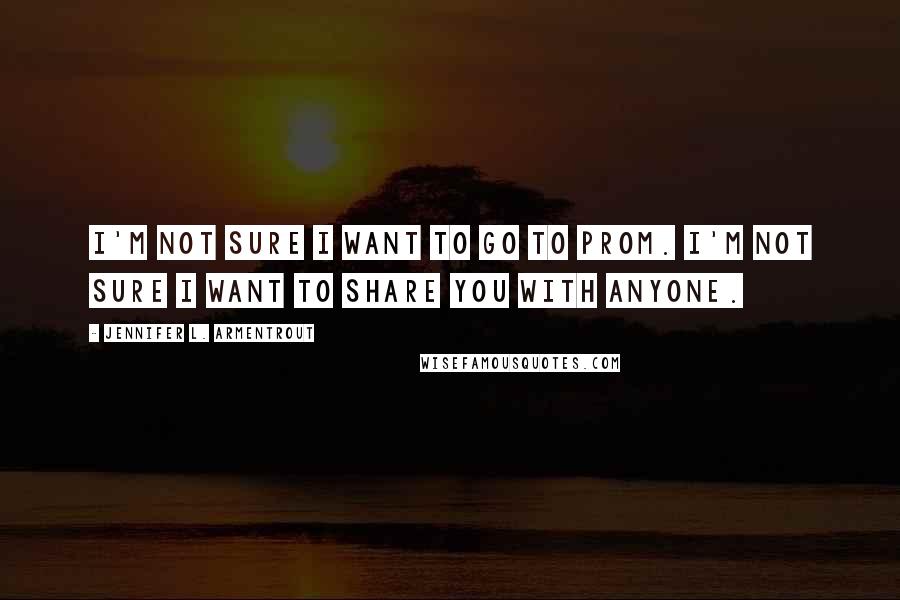 Jennifer L. Armentrout Quotes: I'm not sure I want to go to prom. I'm not sure I want to share you with anyone.