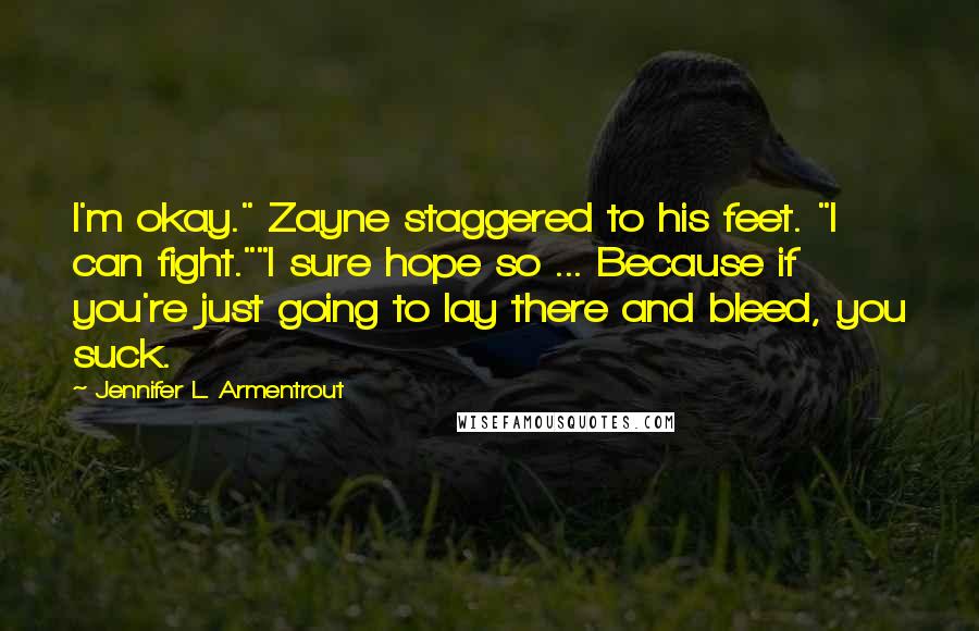 Jennifer L. Armentrout Quotes: I'm okay." Zayne staggered to his feet. "I can fight.""I sure hope so ... Because if you're just going to lay there and bleed, you suck.