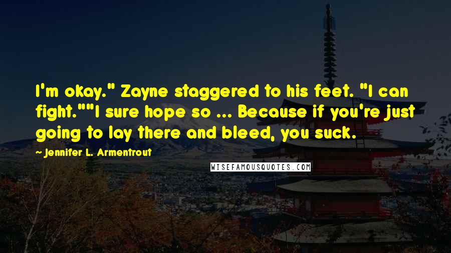 Jennifer L. Armentrout Quotes: I'm okay." Zayne staggered to his feet. "I can fight.""I sure hope so ... Because if you're just going to lay there and bleed, you suck.