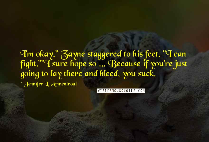 Jennifer L. Armentrout Quotes: I'm okay." Zayne staggered to his feet. "I can fight.""I sure hope so ... Because if you're just going to lay there and bleed, you suck.