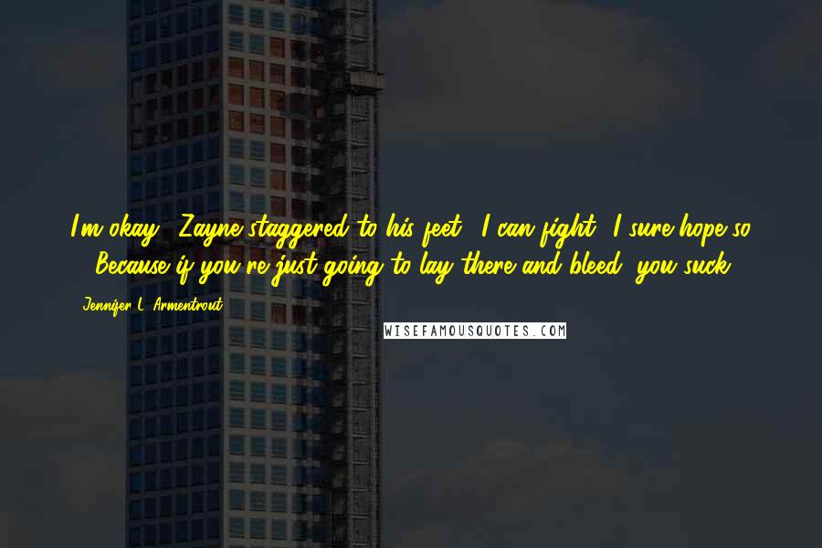 Jennifer L. Armentrout Quotes: I'm okay." Zayne staggered to his feet. "I can fight.""I sure hope so ... Because if you're just going to lay there and bleed, you suck.