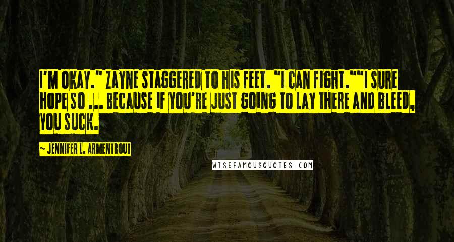 Jennifer L. Armentrout Quotes: I'm okay." Zayne staggered to his feet. "I can fight.""I sure hope so ... Because if you're just going to lay there and bleed, you suck.