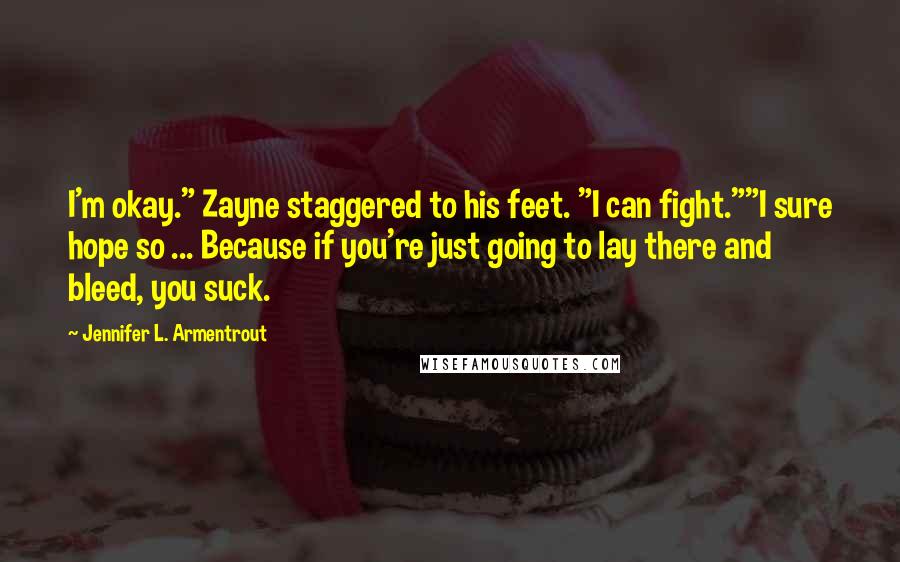 Jennifer L. Armentrout Quotes: I'm okay." Zayne staggered to his feet. "I can fight.""I sure hope so ... Because if you're just going to lay there and bleed, you suck.