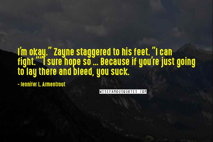 Jennifer L. Armentrout Quotes: I'm okay." Zayne staggered to his feet. "I can fight.""I sure hope so ... Because if you're just going to lay there and bleed, you suck.