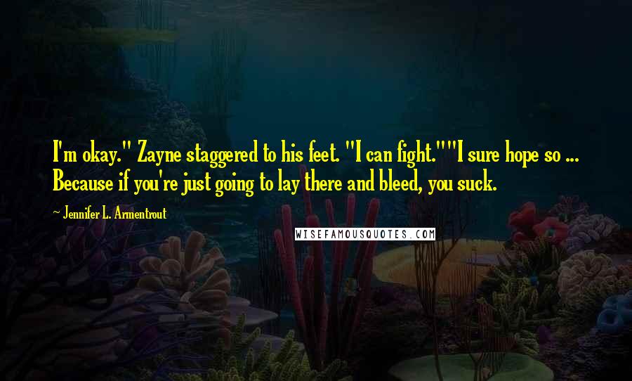 Jennifer L. Armentrout Quotes: I'm okay." Zayne staggered to his feet. "I can fight.""I sure hope so ... Because if you're just going to lay there and bleed, you suck.