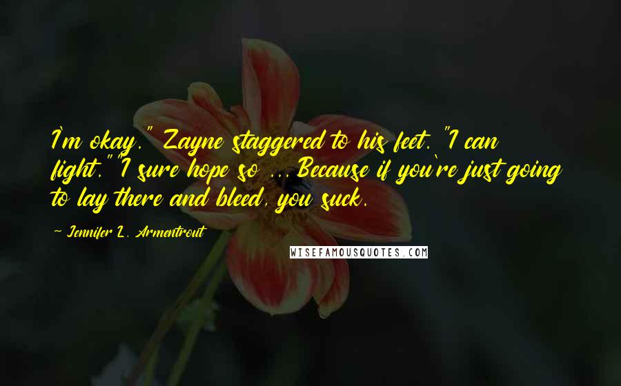 Jennifer L. Armentrout Quotes: I'm okay." Zayne staggered to his feet. "I can fight.""I sure hope so ... Because if you're just going to lay there and bleed, you suck.