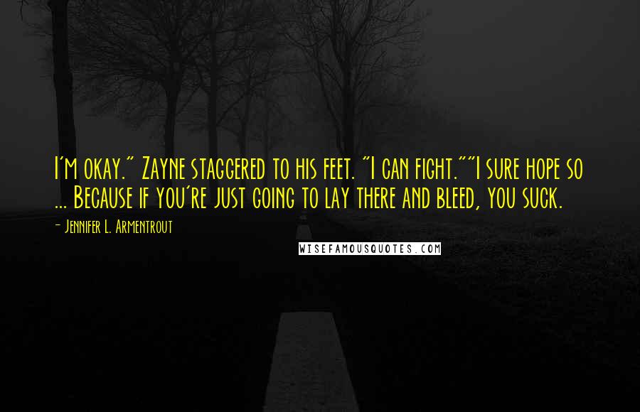 Jennifer L. Armentrout Quotes: I'm okay." Zayne staggered to his feet. "I can fight.""I sure hope so ... Because if you're just going to lay there and bleed, you suck.