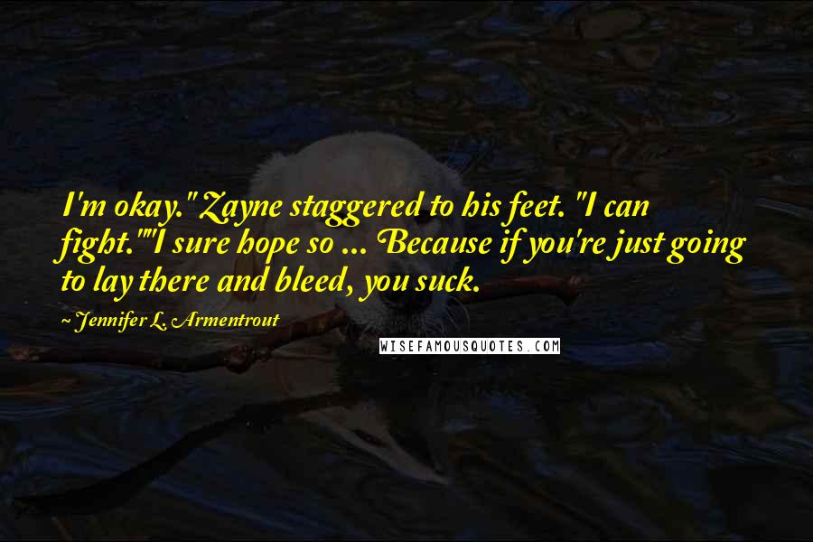 Jennifer L. Armentrout Quotes: I'm okay." Zayne staggered to his feet. "I can fight.""I sure hope so ... Because if you're just going to lay there and bleed, you suck.