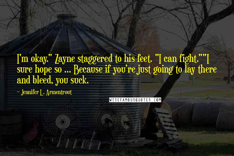 Jennifer L. Armentrout Quotes: I'm okay." Zayne staggered to his feet. "I can fight.""I sure hope so ... Because if you're just going to lay there and bleed, you suck.