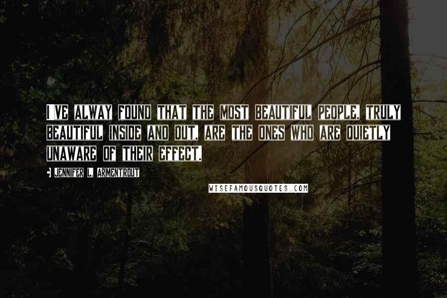 Jennifer L. Armentrout Quotes: I've alway found that the most beautiful people, truly beautiful inside and out, are the ones who are quietly unaware of their effect.