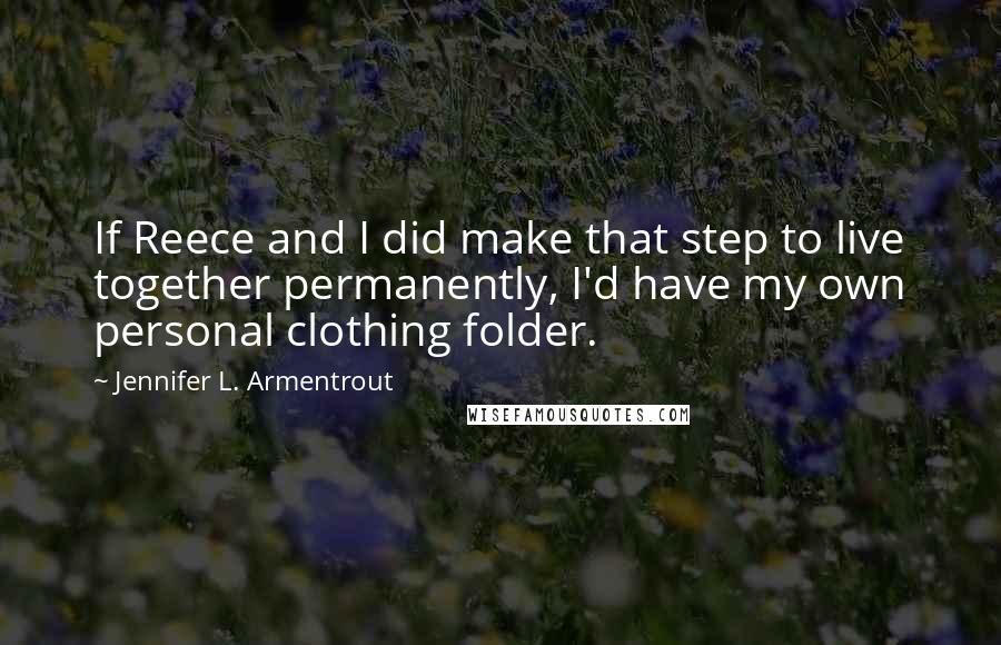 Jennifer L. Armentrout Quotes: If Reece and I did make that step to live together permanently, I'd have my own personal clothing folder.