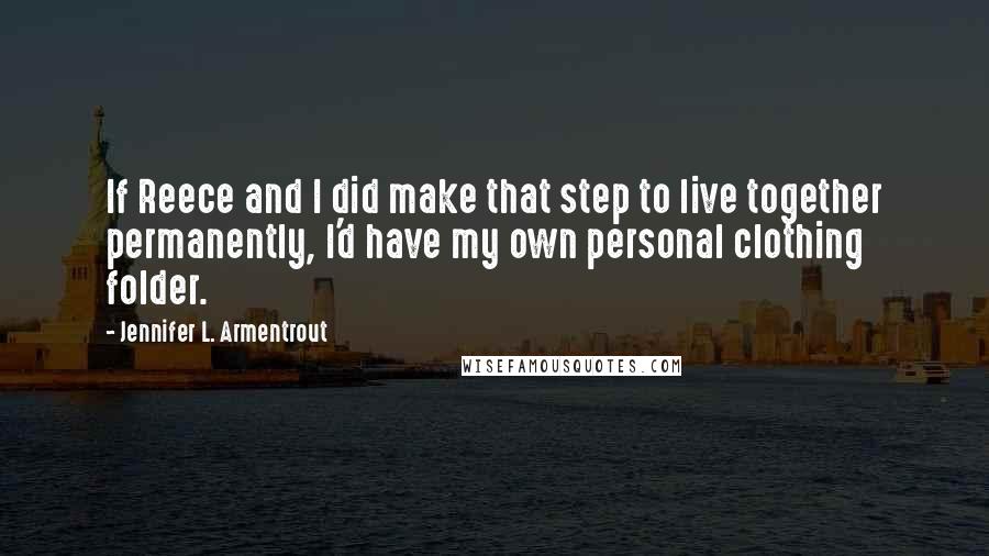 Jennifer L. Armentrout Quotes: If Reece and I did make that step to live together permanently, I'd have my own personal clothing folder.