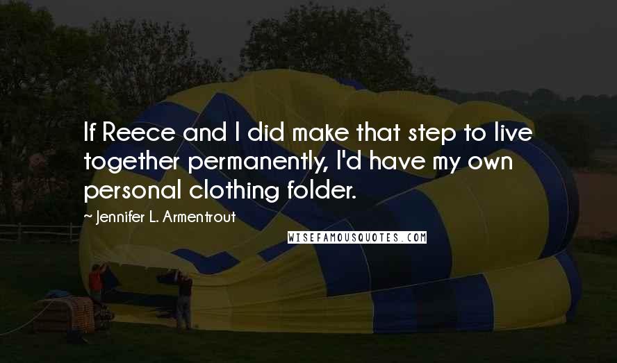 Jennifer L. Armentrout Quotes: If Reece and I did make that step to live together permanently, I'd have my own personal clothing folder.